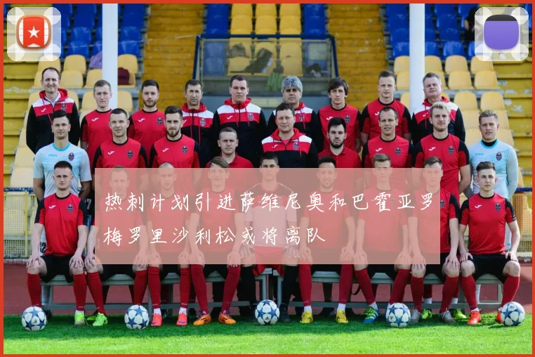 热刺计划引进萨维尼奥和巴霍亚罗梅罗里沙利松或将离队