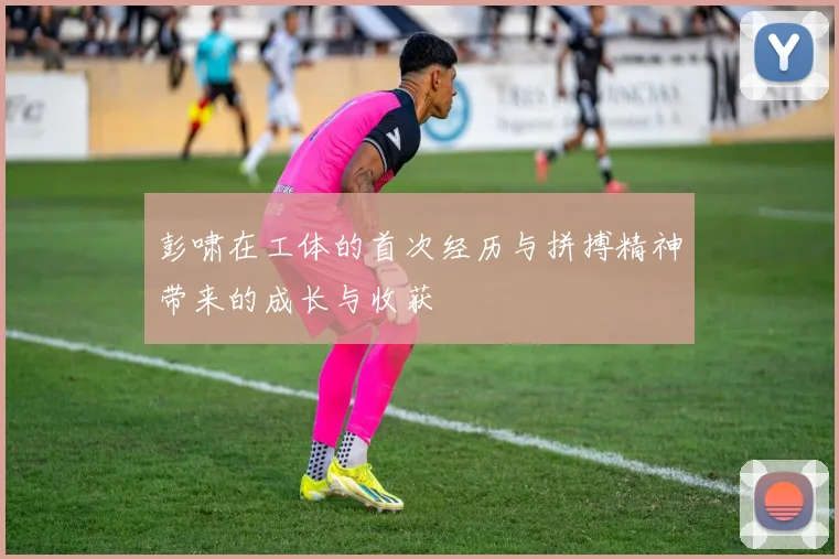 彭啸在工体的首次经历与拼搏精神带来的成长与收获