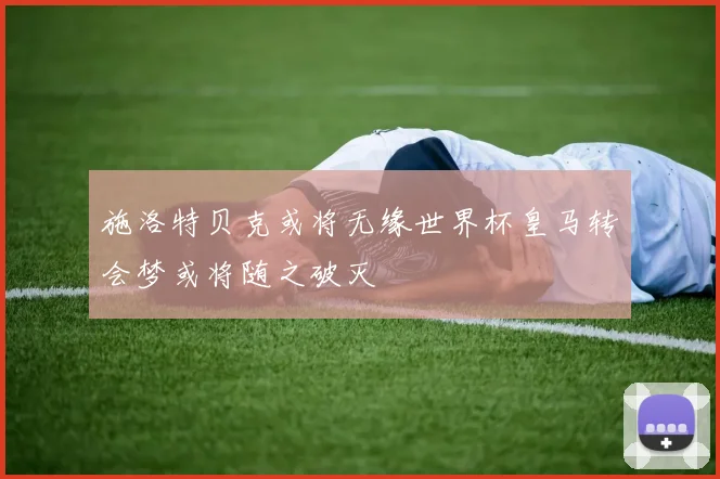 施洛特贝克或将无缘世界杯皇马转会梦或将随之破灭