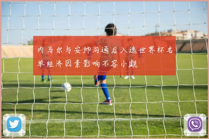 内马尔与安帅沟通后入选世界杯名单经济因素影响不容小觑